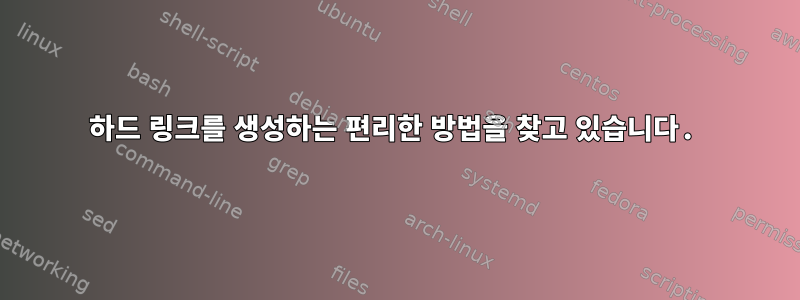 하드 링크를 생성하는 편리한 방법을 찾고 있습니다.