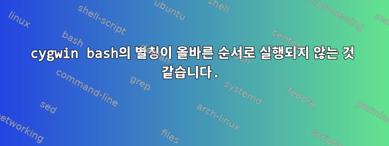 cygwin bash의 별칭이 올바른 순서로 실행되지 않는 것 같습니다.