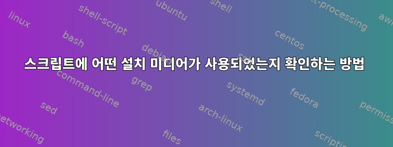 스크립트에 어떤 설치 미디어가 사용되었는지 확인하는 방법