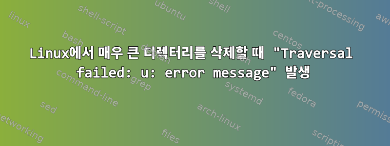 Linux에서 매우 큰 디렉터리를 삭제할 때 "Traversal failed: u: error message" 발생