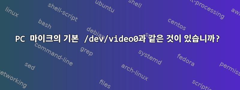 PC 마이크의 기본 /dev/video0과 같은 것이 있습니까?