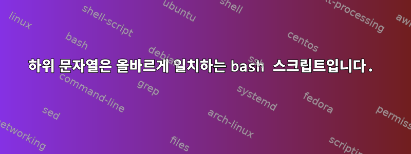 하위 문자열은 올바르게 일치하는 bash 스크립트입니다.