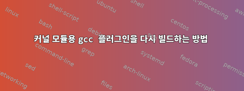 커널 모듈용 gcc 플러그인을 다시 빌드하는 방법