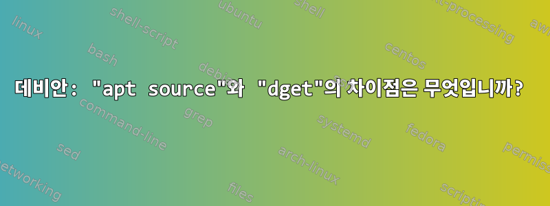 데비안: "apt source"와 "dget"의 차이점은 무엇입니까?