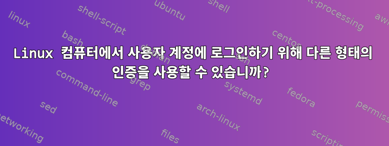 Linux 컴퓨터에서 사용자 계정에 로그인하기 위해 다른 형태의 인증을 사용할 수 있습니까?