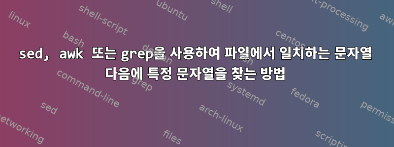 sed, awk 또는 grep을 사용하여 파일에서 일치하는 문자열 다음에 특정 문자열을 찾는 방법