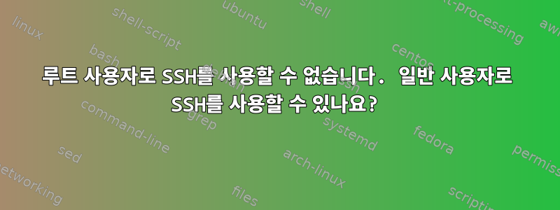 루트 사용자로 SSH를 사용할 수 없습니다. 일반 사용자로 SSH를 사용할 수 있나요?