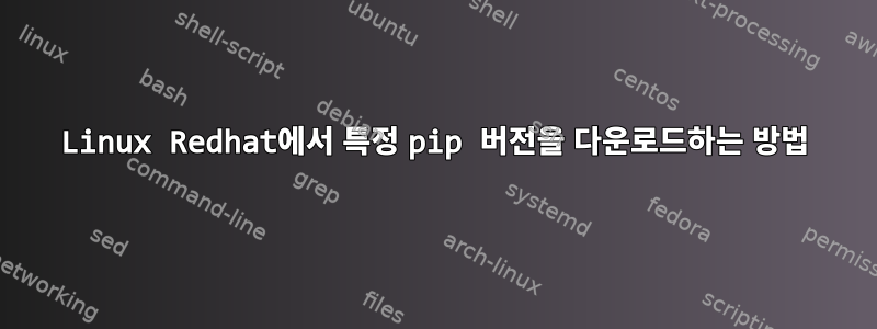 Linux Redhat에서 특정 pip 버전을 다운로드하는 방법