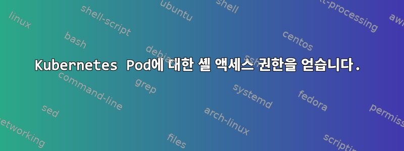 Kubernetes Pod에 대한 셸 액세스 권한을 얻습니다.