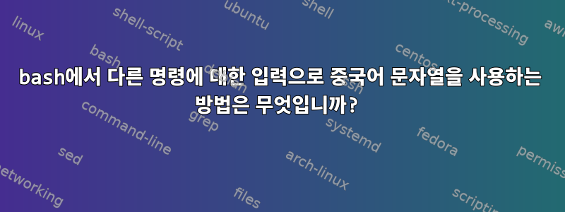 bash에서 다른 명령에 대한 입력으로 중국어 문자열을 사용하는 방법은 무엇입니까?