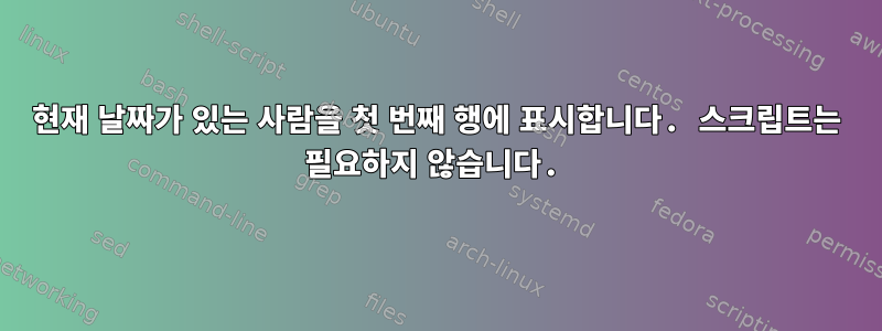 현재 날짜가 있는 사람을 첫 번째 행에 표시합니다. 스크립트는 필요하지 않습니다.