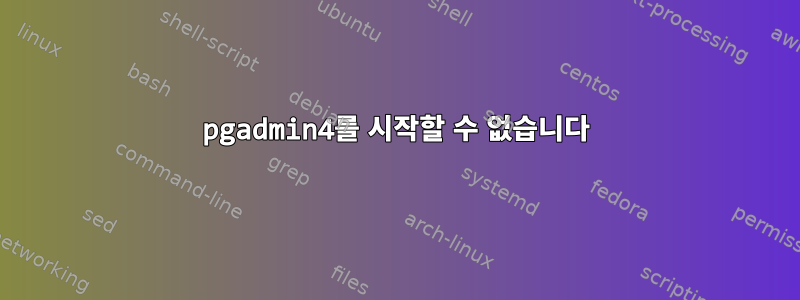 pgadmin4를 시작할 수 없습니다