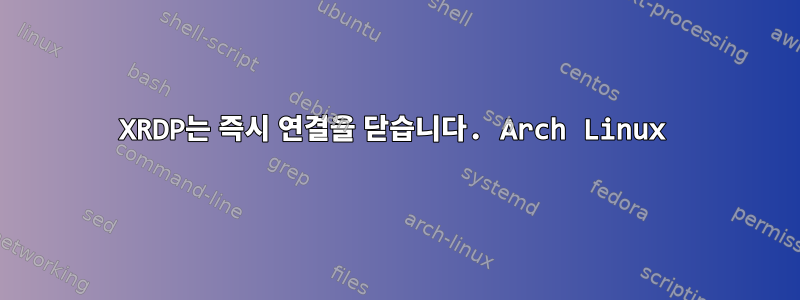 XRDP는 즉시 연결을 닫습니다. Arch Linux