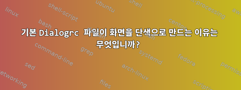 기본 Dialogrc 파일이 화면을 단색으로 만드는 이유는 무엇입니까?