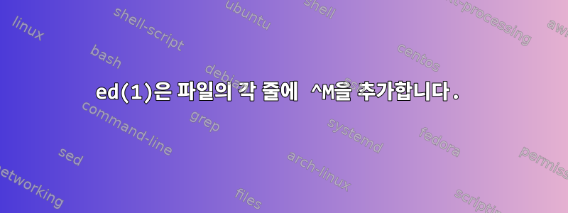 ed(1)은 파일의 각 줄에 ^M을 추가합니다.