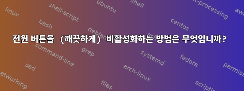 전원 버튼을 (깨끗하게) 비활성화하는 방법은 무엇입니까?