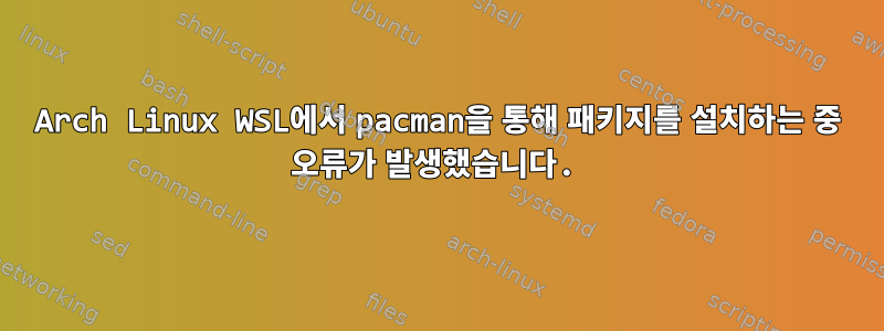 Arch Linux WSL에서 pacman을 통해 패키지를 설치하는 중 오류가 발생했습니다.