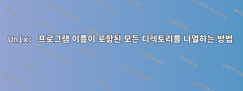 Unix: 프로그램 이름이 포함된 모든 디렉토리를 나열하는 방법