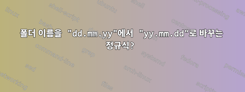 폴더 이름을 "dd.mm.yy"에서 "yy.mm.dd"로 바꾸는 정규식?