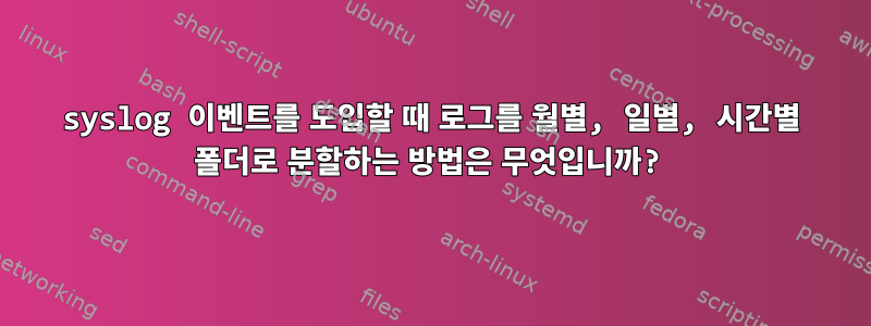 syslog 이벤트를 도입할 때 로그를 월별, 일별, 시간별 폴더로 분할하는 방법은 무엇입니까?