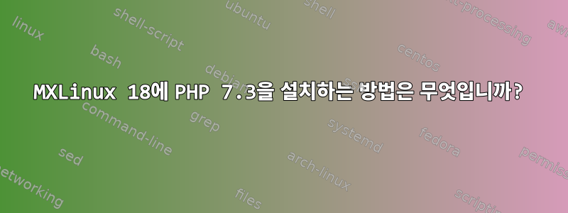 MXLinux 18에 PHP 7.3을 설치하는 방법은 무엇입니까?