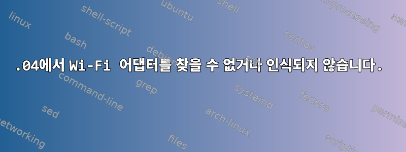 18.04에서 Wi-Fi 어댑터를 찾을 수 없거나 인식되지 않습니다.