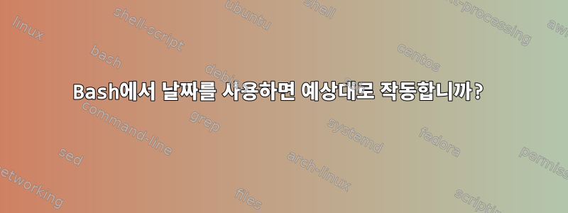 Bash에서 날짜를 사용하면 예상대로 작동합니까?