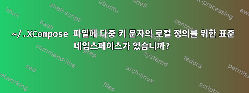 ~/.XCompose 파일에 다중 키 문자의 로컬 정의를 위한 표준 네임스페이스가 있습니까?