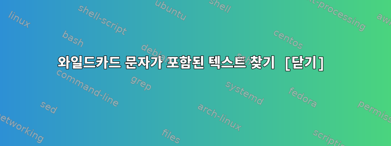 와일드카드 문자가 포함된 텍스트 찾기 [닫기]