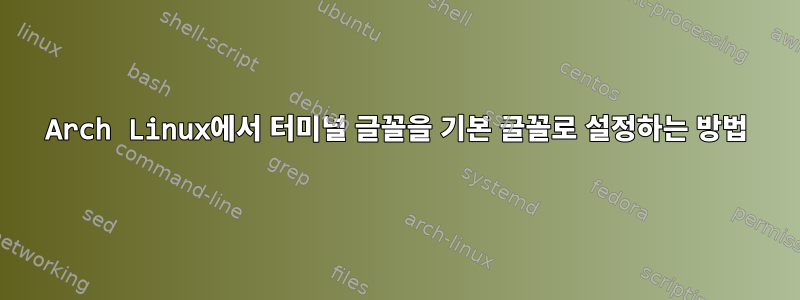 Arch Linux에서 터미널 글꼴을 기본 글꼴로 설정하는 방법