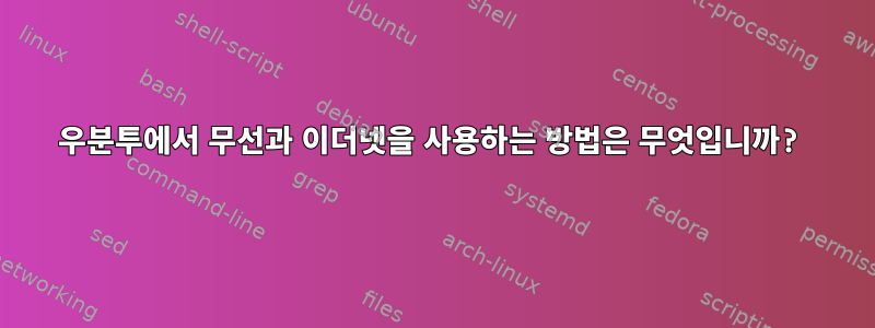 우분투에서 무선과 이더넷을 사용하는 방법은 무엇입니까?