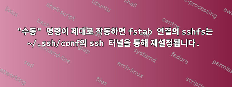 "수동" 명령이 제대로 작동하면 fstab 연결의 sshfs는 ~/.ssh/conf의 ssh 터널을 통해 재설정됩니다.