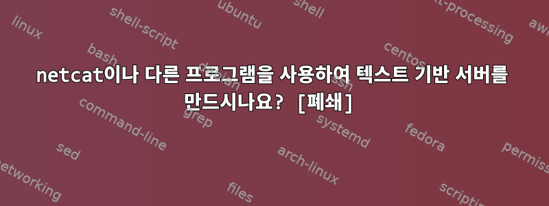 netcat이나 다른 프로그램을 사용하여 텍스트 기반 서버를 만드시나요? [폐쇄]