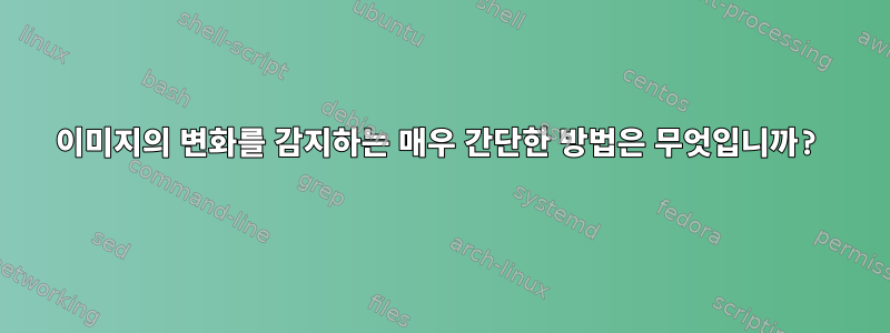 이미지의 변화를 감지하는 매우 간단한 방법은 무엇입니까?