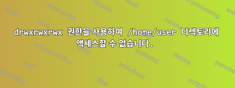 drwxrwxrwx 권한을 사용하여 /home/user 디렉토리에 액세스할 수 없습니다.