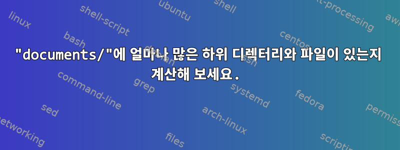 "documents/"에 얼마나 많은 하위 디렉터리와 파일이 있는지 계산해 보세요.