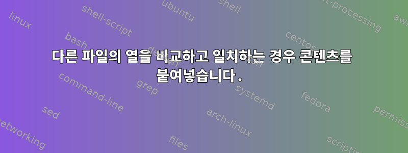 다른 파일의 열을 비교하고 일치하는 경우 콘텐츠를 붙여넣습니다.