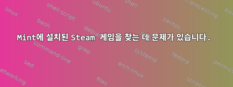 Mint에 설치된 Steam 게임을 찾는 데 문제가 있습니다.