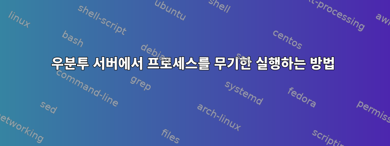 우분투 서버에서 프로세스를 무기한 실행하는 방법