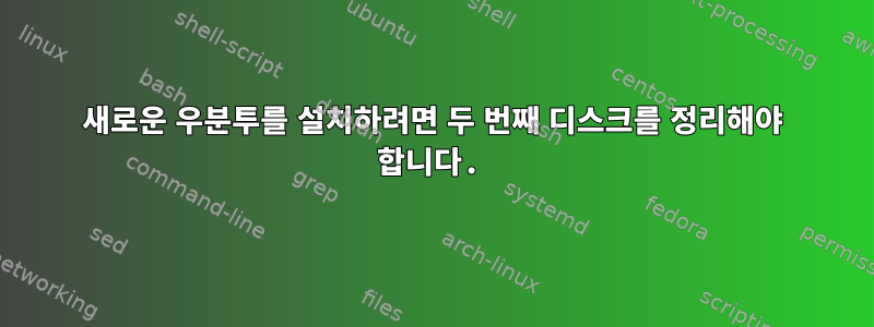 새로운 우분투를 설치하려면 두 번째 디스크를 정리해야 합니다.