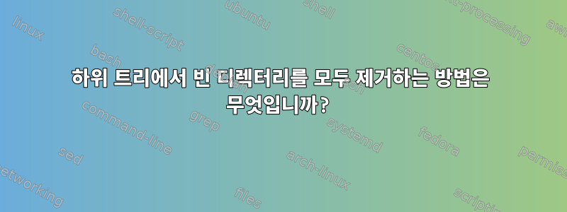 하위 트리에서 빈 디렉터리를 모두 제거하는 방법은 무엇입니까?