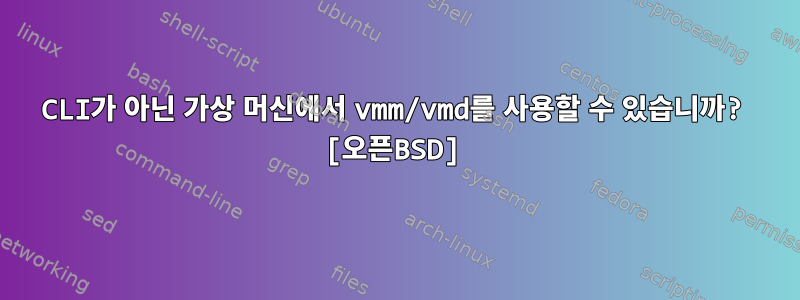 CLI가 아닌 가상 머신에서 vmm/vmd를 사용할 수 있습니까? [오픈BSD]