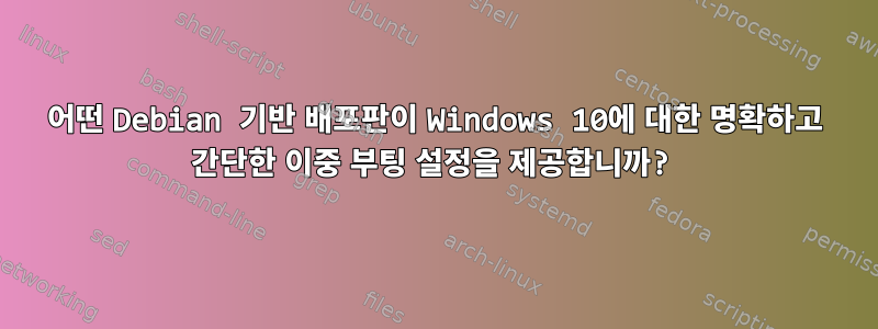 어떤 Debian 기반 배포판이 Windows 10에 대한 명확하고 간단한 이중 부팅 설정을 제공합니까?