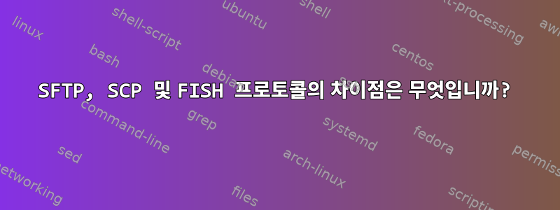 SFTP, SCP 및 FISH 프로토콜의 차이점은 무엇입니까?