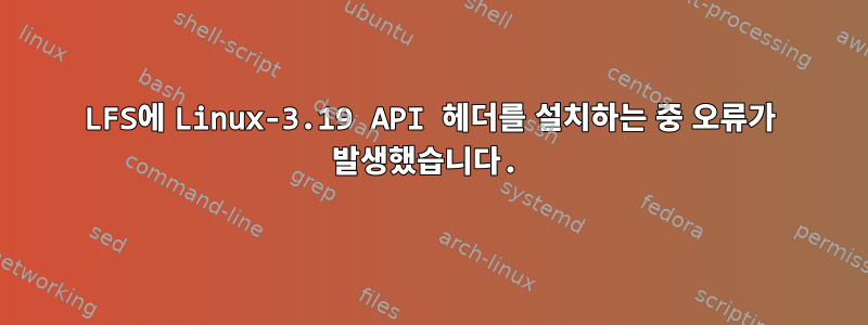 LFS에 Linux-3.19 API 헤더를 설치하는 중 오류가 발생했습니다.