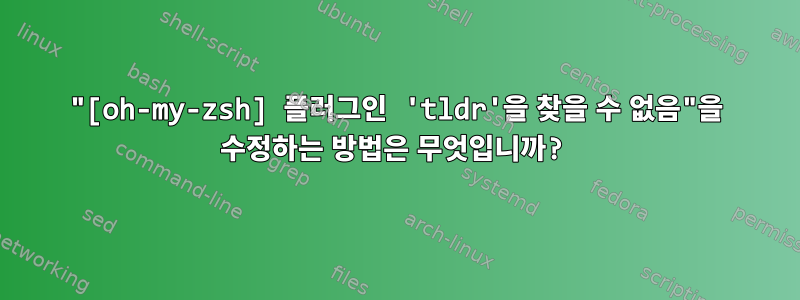 "[oh-my-zsh] 플러그인 'tldr'을 찾을 수 없음"을 수정하는 방법은 무엇입니까?