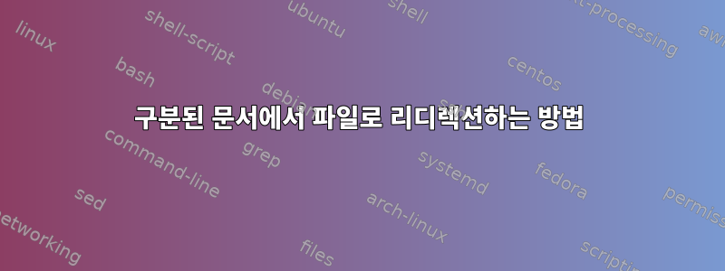 구분된 문서에서 파일로 리디렉션하는 방법