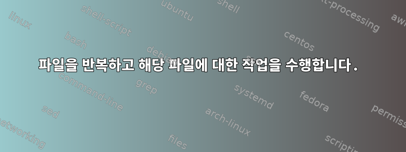 파일을 반복하고 해당 파일에 대한 작업을 수행합니다.