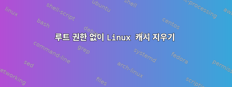 루트 권한 없이 Linux 캐시 지우기