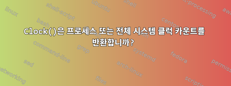 Clock()은 프로세스 또는 전체 시스템 클럭 카운트를 반환합니까?